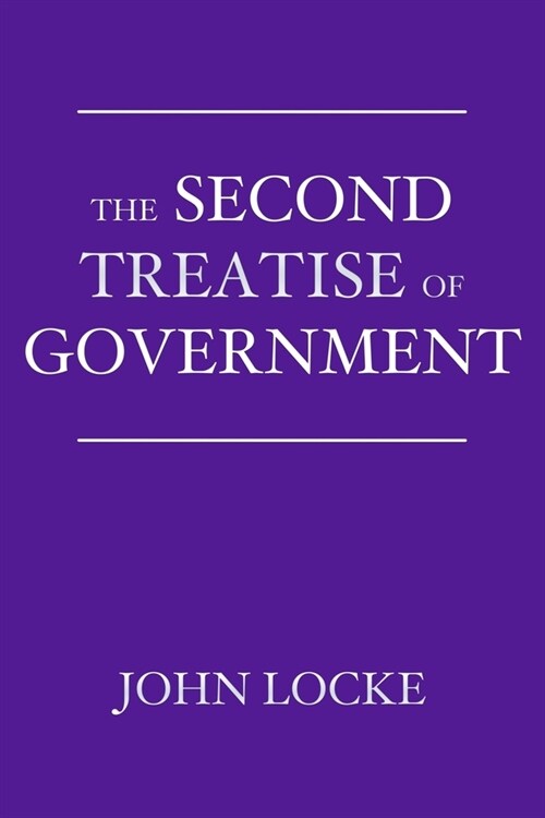The Second Treatise of Government: An Essay Concerning the True Origin, Extent, and End of Civil Government (Paperback)
