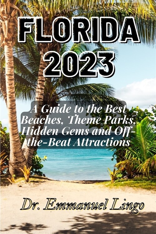 Florida 2023: A Guide to the Best Beaches, Theme Parks, Hidden Gems and Off-the-Beat Attractions (Paperback)