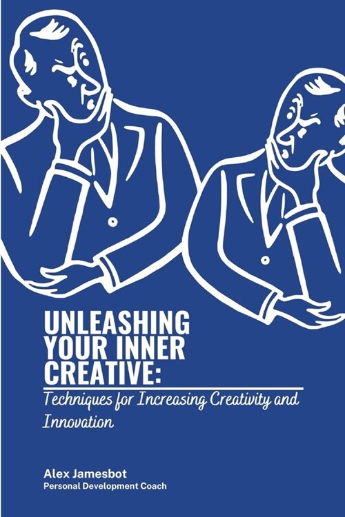 Unleashing Your Inner Creative: Techniques for Increasing Creativity and Innovation (Paperback)