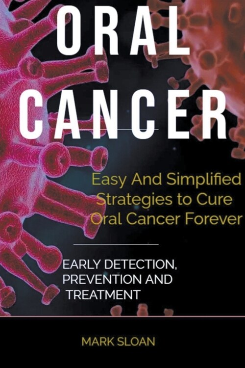 Oral Cancer: Easy And Simplified Strategies to Cure Oral Cancer Forever: Early Detection, Prevention And Treatment (Paperback)