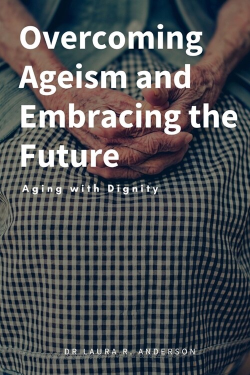 Overcoming Ageism and Embracing the Future: Aging with Dignity (Paperback)