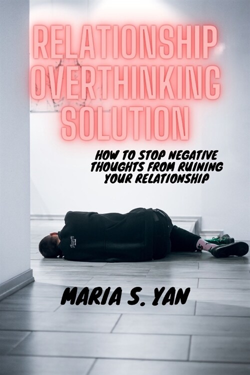 Relationship Overthinking Solution: How to Stop Negative Thoughts from Ruining Your Relationship (Paperback)