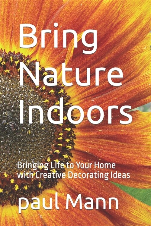 Bring Nature Indoors: Bringing Life to Your Home with Creative Decorating Ideas (Paperback)