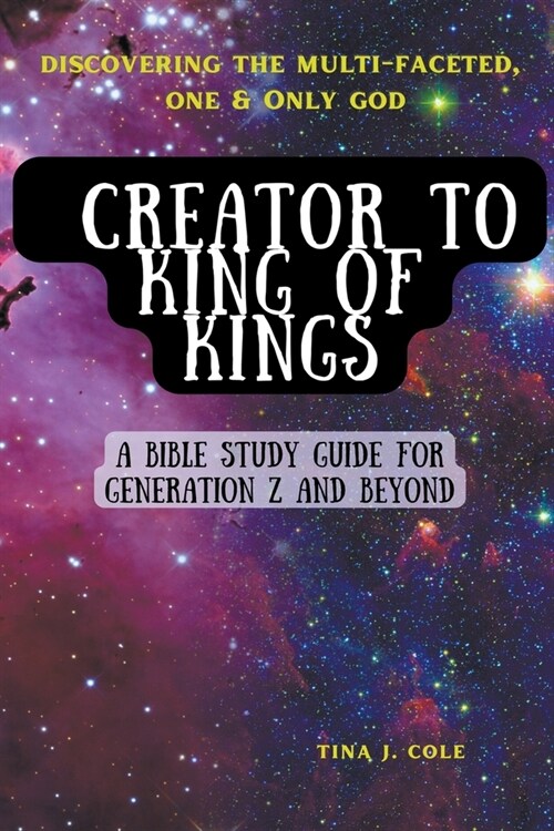 Creator To King of Kings: A Bible Study Guide for Gen Z & Beyond (Paperback)