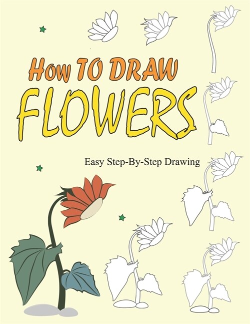 How to Draw Flowers: Easy Step-by-Step Instructions To Draw Beautiful Flowers (Paperback)