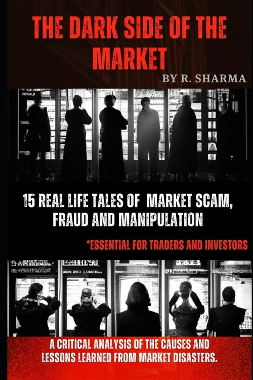 The Dark Side Of The Market: 15 Real-Life Tales of Market Scam, Fraud, and Manipulation (Paperback)