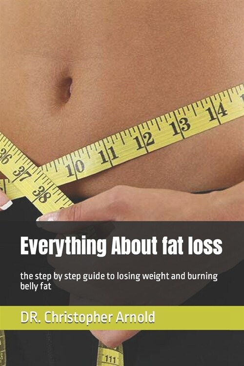 Everything About fat loss: the step by step guide to losing weight and burning belly fat (Paperback)