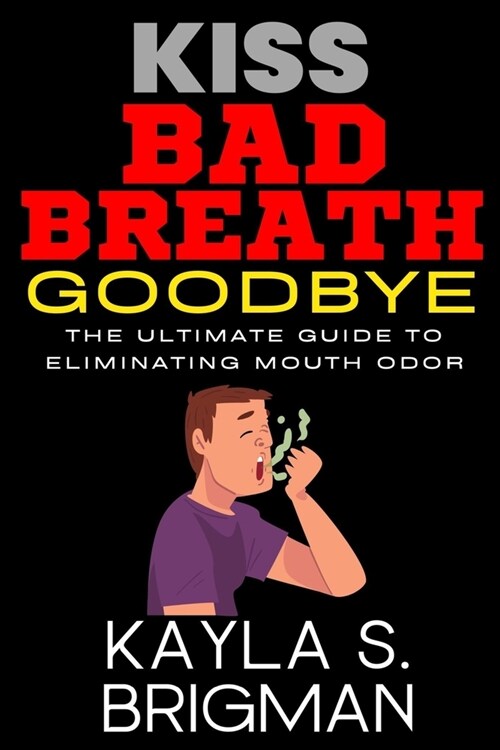 Kiss Bad Breath Goodbye: The Ultimate Guide to Eliminating Mouth Odor (Paperback)
