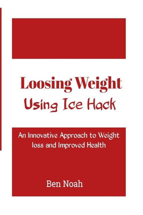 Loosing Weight: Using Ice Hack: An Innovative Approach to Weight Loss and Improved Health (Paperback)