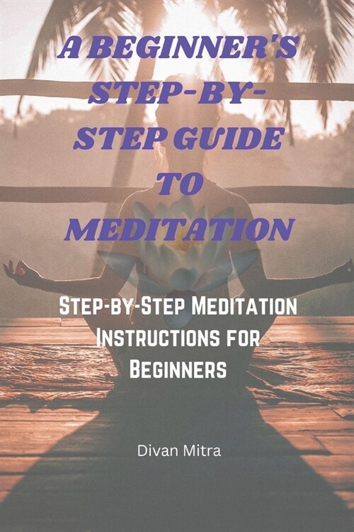 A Beginners Step-By-Step Guide to Meditation: Step-by-Step Meditation Instructions for Beginners (Paperback)