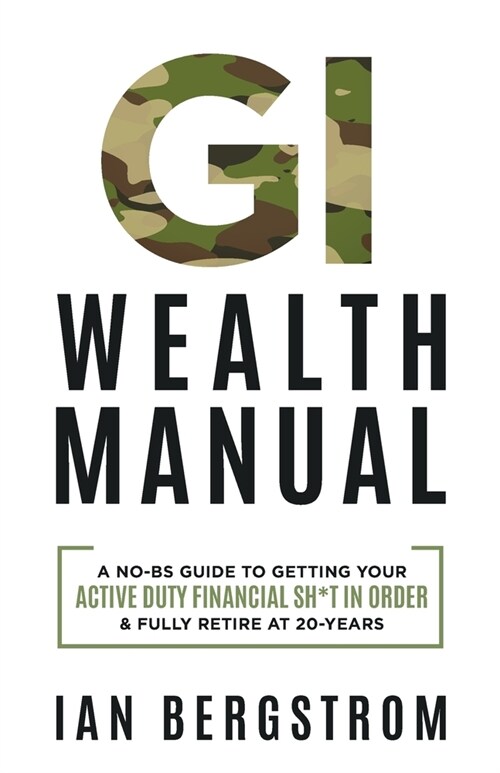 GI Wealth Manual: A Practical Guide to Getting Your Active Duty Financial Sh*t in Order and Fully Retire at 20-Years (Paperback)