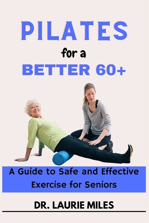 Pilates for a Better 60+: A Guide to Safe and Effective Exercise for Seniors (Paperback)