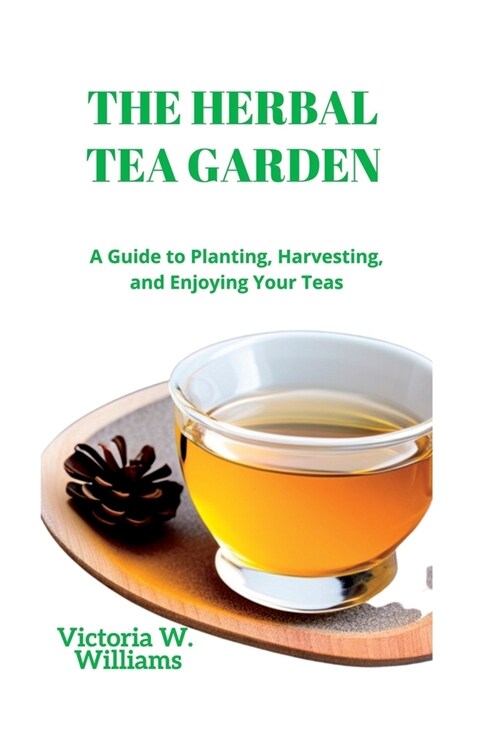 The Herbal Tea Garden: A Guide to Planting, Harvesting, and Enjoying Your Teas (Paperback)