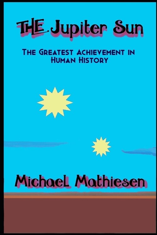 The Jupiter Sun: The Greatest Achievement In Human History (Paperback)