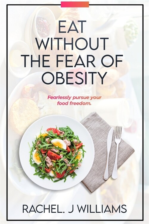 Eat Without The Fear Of Obesity: Fearlessly Pursue Your Food Freedom (Paperback)