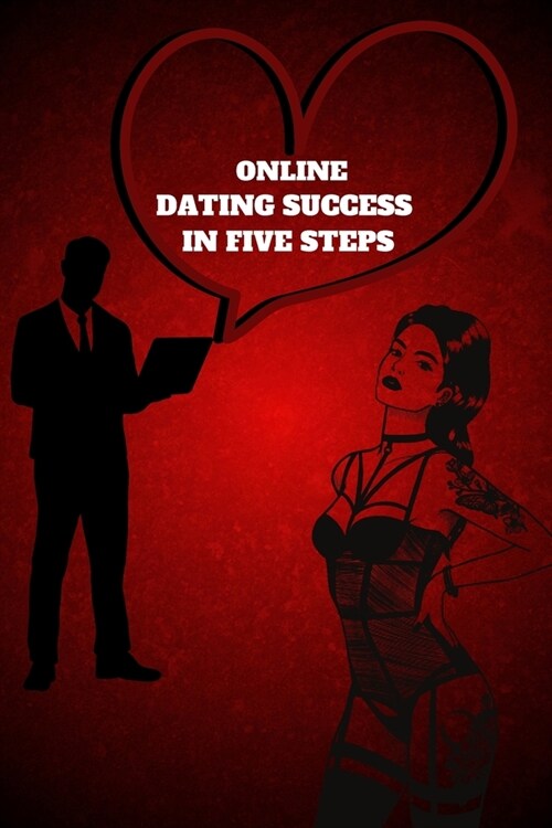 Online Dating Success in Five Steps: Practical Steps for Having Memorable Dates for Women and Men in the How to Succeed at Online Dating Guide (Paperback)