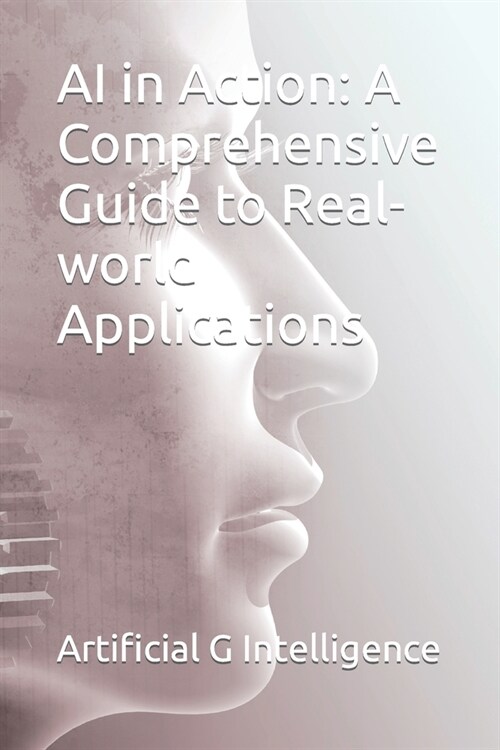 AI in Action: A Comprehensive Guide to Real-world Applications (Paperback)