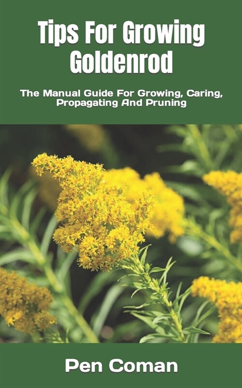 Tips For Growing Goldenrod: The Manual Guide For Growing, Caring, Propagating And Pruning (Paperback)
