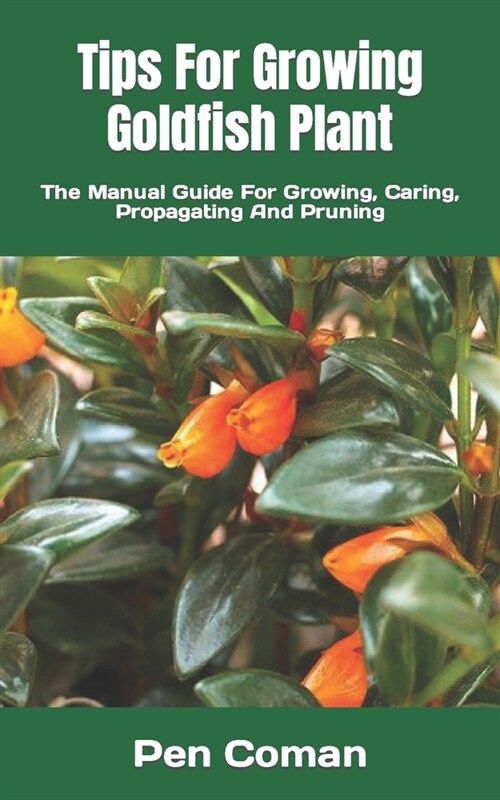 Tips For Growing Goldfish Plant: The Manual Guide For Growing, Caring, Propagating And Pruning (Paperback)