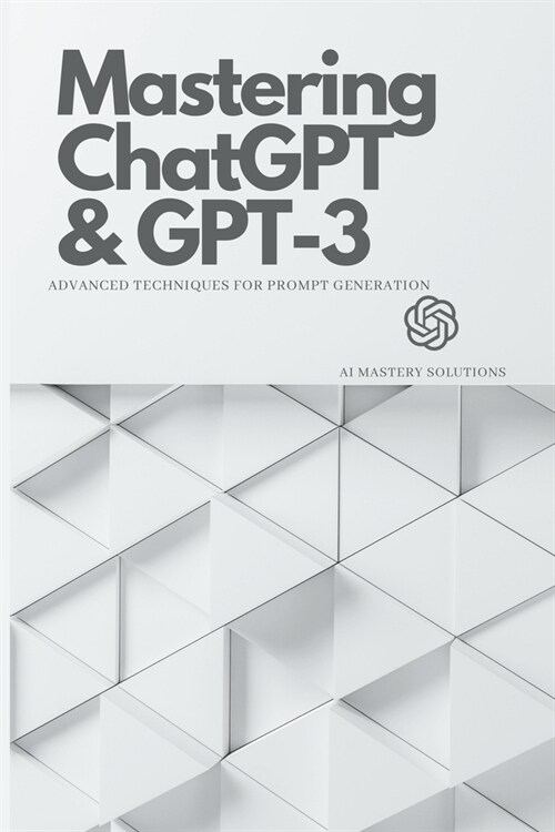 Mastering ChatGPT and GPT-3: Advanced Techniques for Prompt Generation (Paperback)