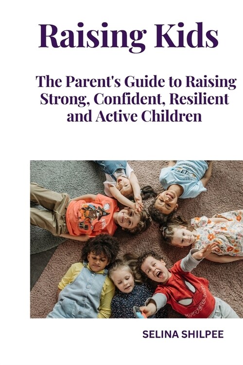 Raising Kids: The Parents Guide to Raising Strong, Confident, Resilient and Active Children (Paperback)