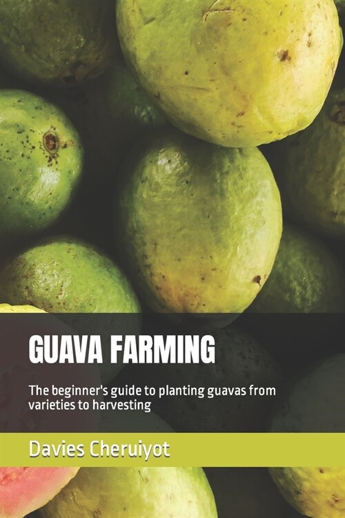 Guava Farming: The beginners guide to planting guavas from varieties to harvesting (Paperback)