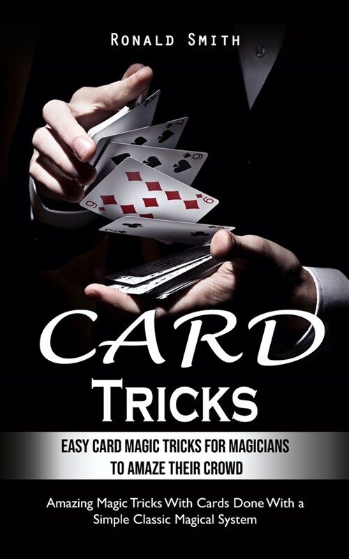 Card Tricks: Easy Card Magic Tricks for Aspiring Magicians to Amaze Their Crowd (Amazing Magic Tricks With Cards Done With a Simple (Paperback)