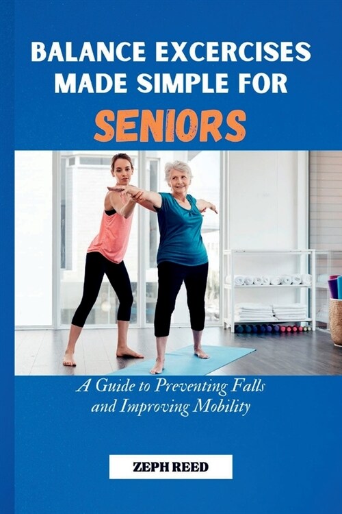Balance Exercises Made Simple For Seniors: A Guide to Prevent Falls and Improve Mobility (Paperback)