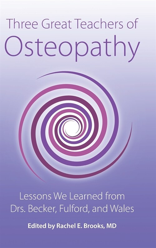 Three Great Teachers of Osteopathy: Lessons We Learned from Drs. Becker, Fulford, and Wales (Hardcover)