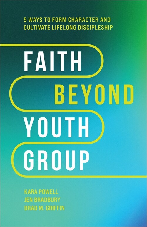 Faith Beyond Youth Group: Five Ways to Form Character and Cultivate Lifelong Discipleship (Hardcover)