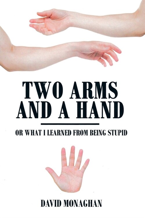 Two Arms and a Hand: Or What I Learned from Being Stupid (Paperback)