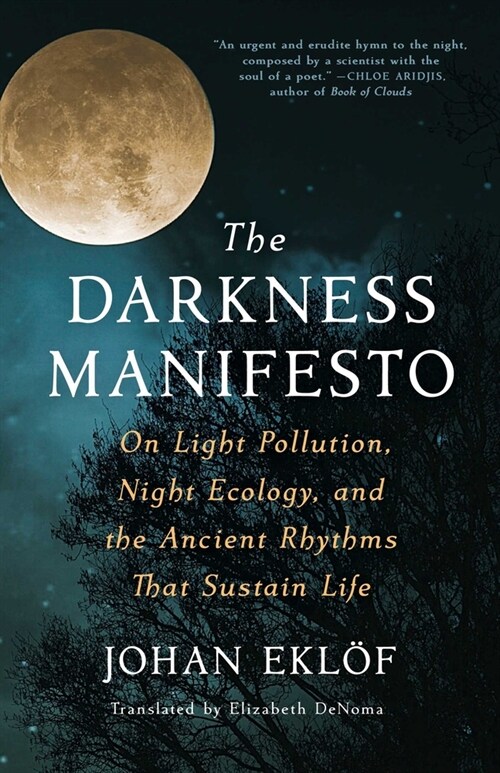 The Darkness Manifesto: On Light Pollution, Night Ecology, and the Ancient Rhythms That Sustain Life (Hardcover)