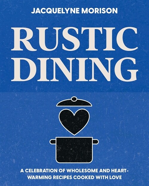 Rustic Dining: A celebration of wholesome and heart-warming recipes cooked with love (Paperback)