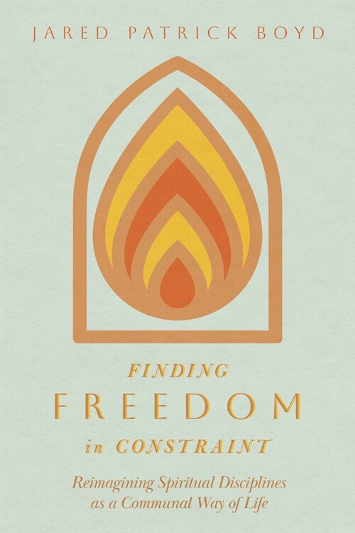 Finding Freedom in Constraint: Reimagining Spiritual Disciplines as a Communal Way of Life (Paperback)