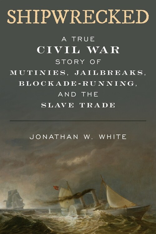 Shipwrecked: A True Civil War Story of Mutinies, Jailbreaks, Blockade-Running, and the Slave Trade (Hardcover)