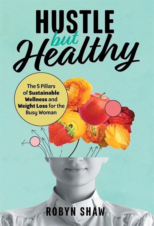 Hustle but Healthy: The 5Pillars of Sustainable Wellness and Weight Loss for the Busy Woman (Hardcover)