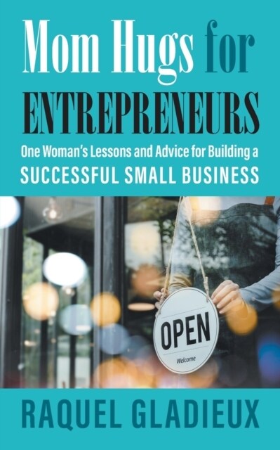 Mom Hugs for Entrepreneurs: One Womans Lessons and Advice for Building a Successful Small Business (Paperback)
