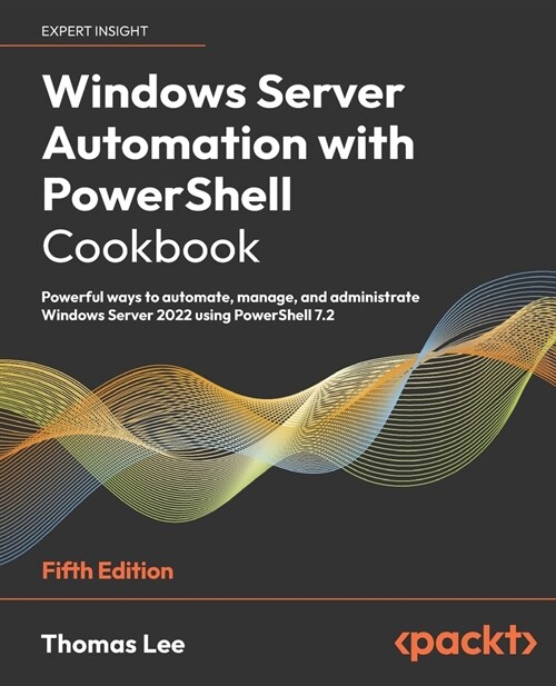 Windows Server Automation with PowerShell Cookbook - Fifth Edition: Powerful ways to automate, manage and administrate Windows Server 2022 using Power (Paperback, 5)