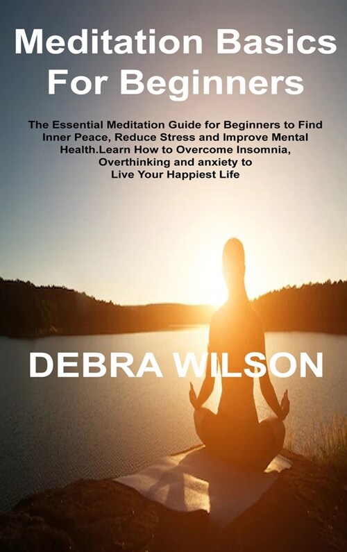 Meditation Basics For Beginners: The Essential Meditation Guide for Beginners to Find Inner Peace, Reduce Stress and Improve Mental Health.Learn How t (Hardcover)