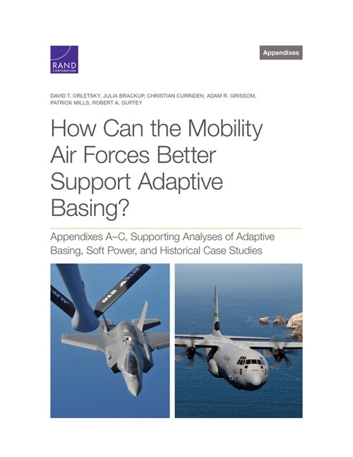 How Can the Mobility Air Forces Better Support Adaptive Basing?: Appendixes A-C, Supporting Analyses of Adaptive Basing, Soft Power, and Historical Ca (Paperback)