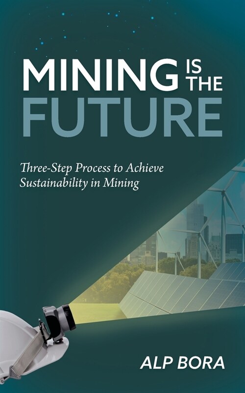 Mining is the Future: Three-Step Process to Achieve Sustainability in Mining (Paperback)