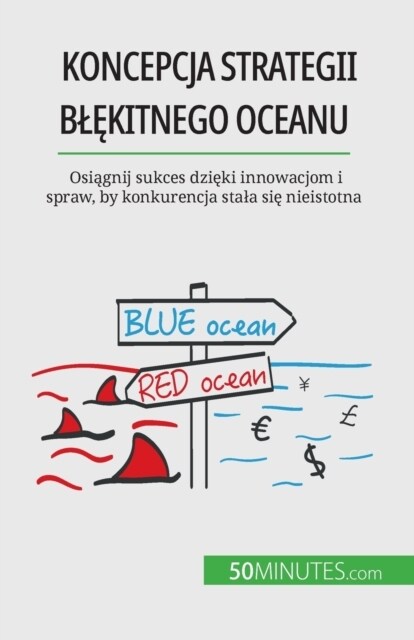 Koncepcja strategii blękitnego oceanu: Osiągnij sukces dzięki innowacjom i spraw, by konkurencja stala się nieistotna (Paperback)