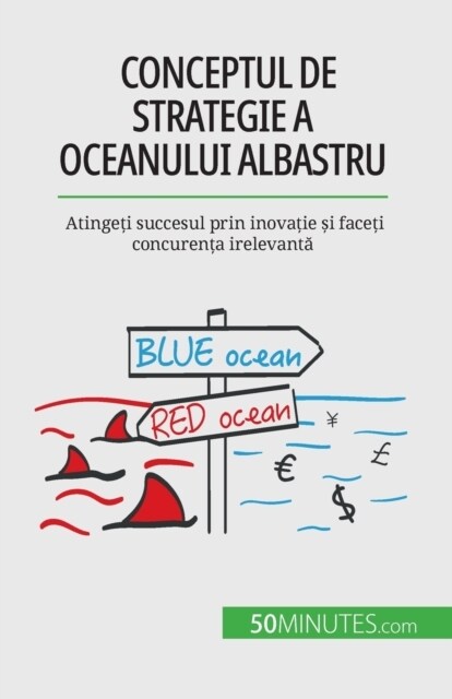 Conceptul de strategie a Oceanului Albastru: Atingeți succesul prin inovație și faceți concurența irelevantă (Paperback)