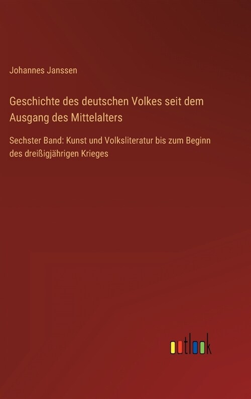 Geschichte des deutschen Volkes seit dem Ausgang des Mittelalters: Sechster Band: Kunst und Volksliteratur bis zum Beginn des drei?gj?rigen Krieges (Hardcover)