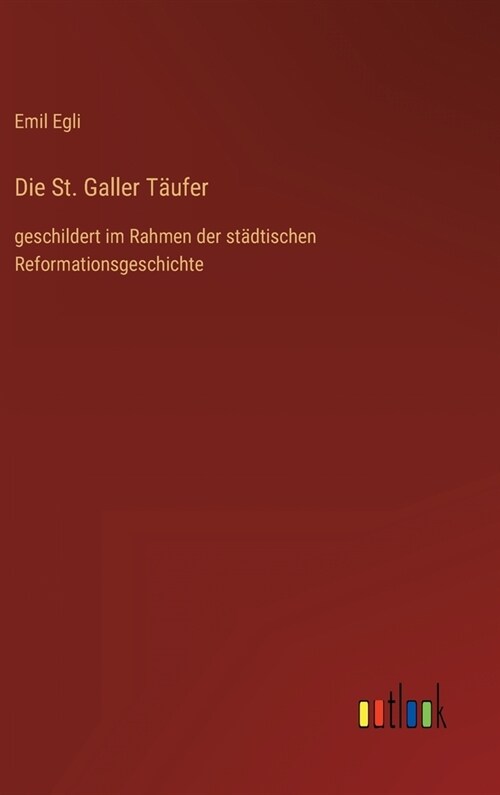 Die St. Galler T?fer: geschildert im Rahmen der st?tischen Reformationsgeschichte (Hardcover)