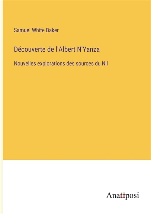 D?ouverte de lAlbert NYanza: Nouvelles explorations des sources du Nil (Paperback)