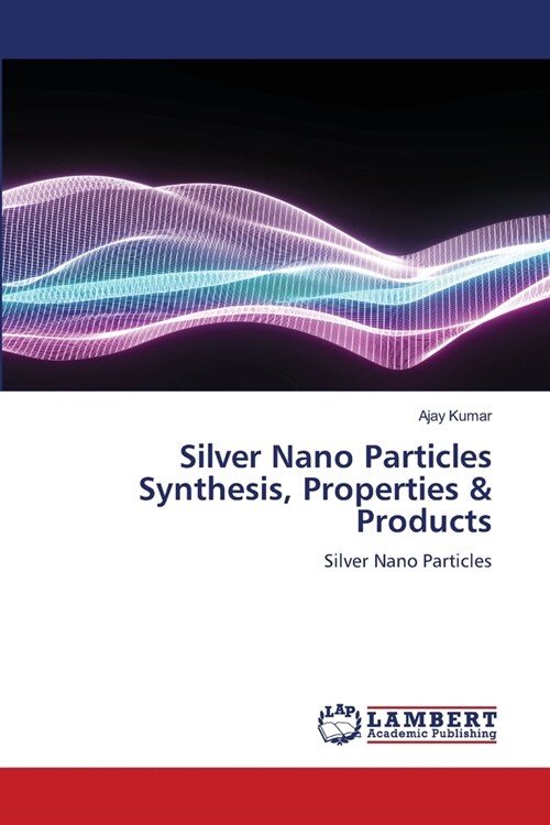 Silver Nano Particles Synthesis, Properties & Products (Paperback)