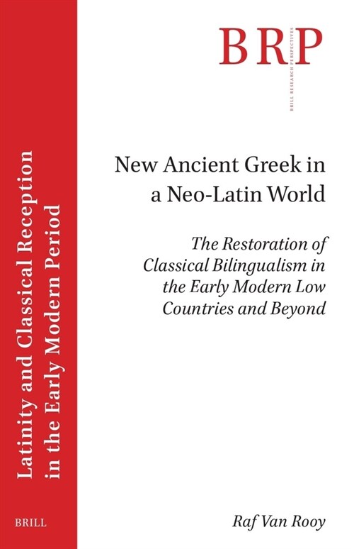 New Ancient Greek in a Neo-Latin World: The Restoration of Classical Bilingualism in the Early Modern Low Countries and Beyond (Paperback)