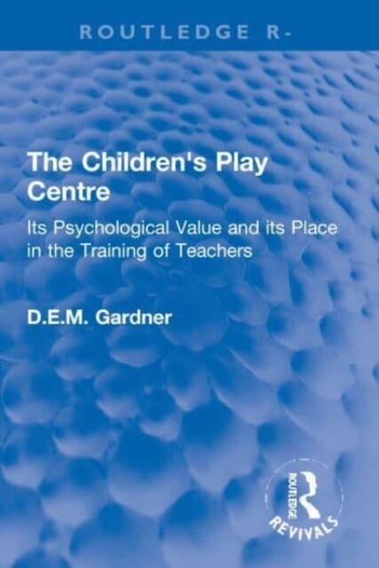 The Childrens Play Centre : Its Psychological Value and its Place in the Training of Teachers (Paperback)