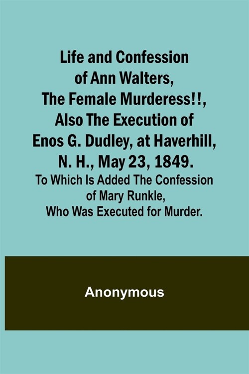 Life and Confession of Ann Walters, the Female Murderess!!, Also the Execution of Enos G. Dudley, at Haverhill, N. H., May 23, 1849. To Which Is Added (Paperback)